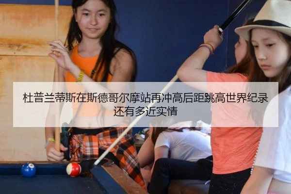 杜普兰蒂斯在斯德哥尔摩站再冲高后距跳高世界纪录还有多近实情