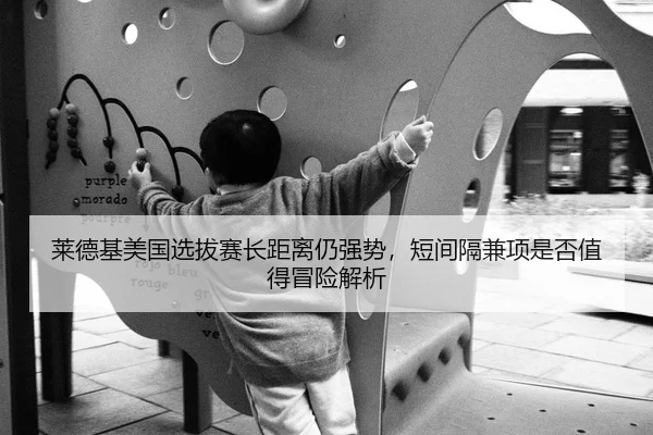 莱德基美国选拔赛长距离仍强势，短间隔兼项是否值得冒险解析