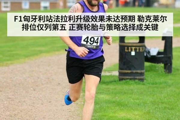F1匈牙利站法拉利升级效果未达预期 勒克莱尔排位仅列第五 正赛轮胎与策略选择成关键