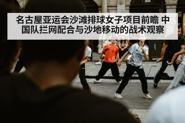 名古屋亚运会沙滩排球女子项目前瞻 中国队拦网配合与沙地移动的战术观察