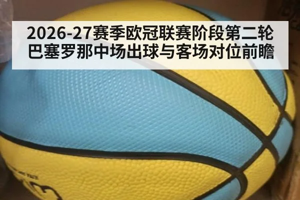 2026-27赛季欧冠联赛阶段第二轮 巴塞罗那中场出球与客场对位前瞻