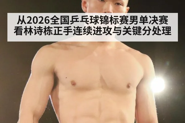 从2026全国乒乓球锦标赛男单决赛看林诗栋正手连续进攻与关键分处理