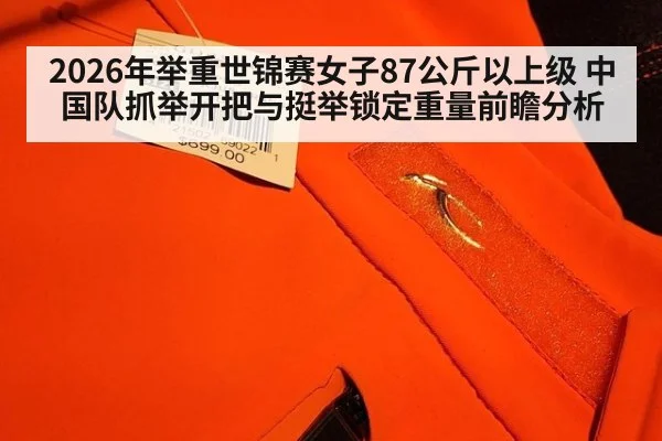 2026年举重世锦赛女子87公斤以上级 中国队抓举开把与挺举锁定重量前瞻分析