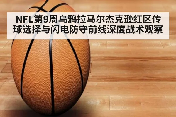 NFL第9周乌鸦拉马尔杰克逊红区传球选择与闪电防守前线深度战术观察